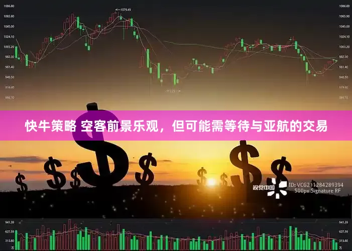 快牛策略 空客前景乐观，但可能需等待与亚航的交易