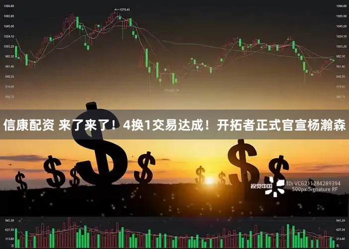 信康配资 来了来了！4换1交易达成！开拓者正式官宣杨瀚森