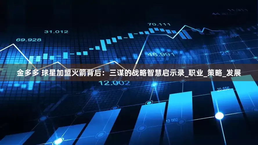 金多多 球星加盟火箭背后：三谋的战略智慧启示录_职业_策略_发展