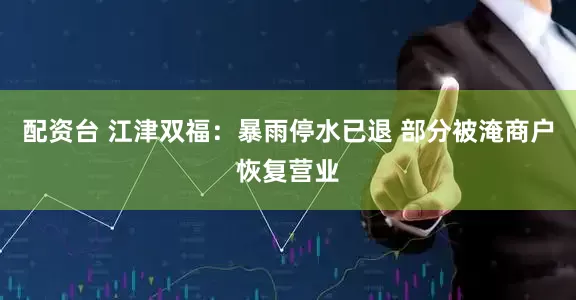 配资台 江津双福：暴雨停水已退 部分被淹商户恢复营业