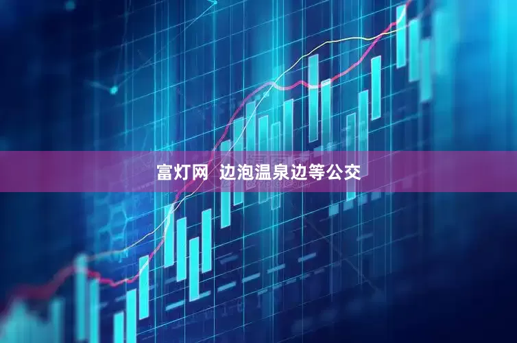 富灯网  边泡温泉边等公交